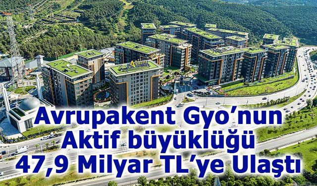 Avrupakent Gyo’nun Aktif büyüklüğü 47,9 Milyar TL’ye Ulaştı