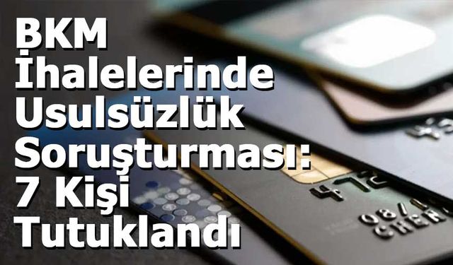 BKM İhalelerinde Usulsüzlük Soruşturması: 7 Kişi Tutuklandı