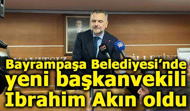 Bayrampaşa Belediyesi’nde yeni başkanvekili İbrahim Akın oldu