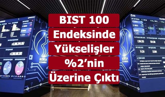 BIST 100 Endeksinde Yükselişler %2’nin Üzerine Çıktı