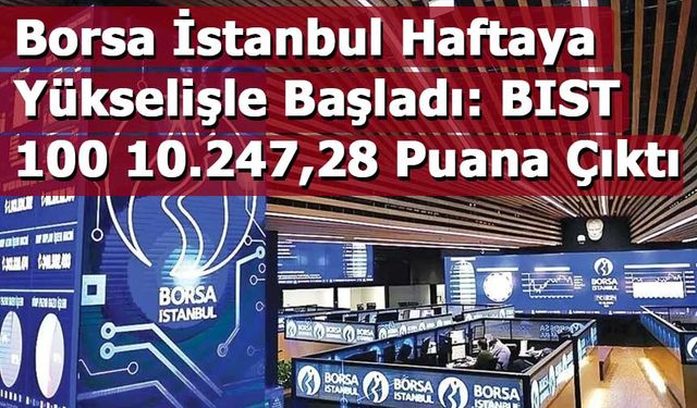 Borsa İstanbul Haftaya Yükselişle Başladı: BIST 100 10.247,28 Puana Çıktı