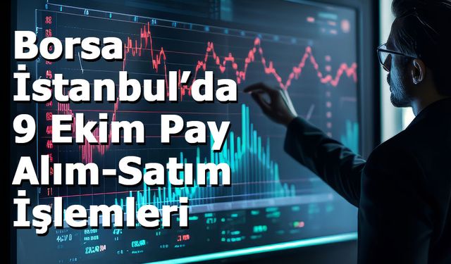 Borsa İstanbul’da 9 Ekim Tarihli Pay Alım-Satım İşlemleri Açıklandı