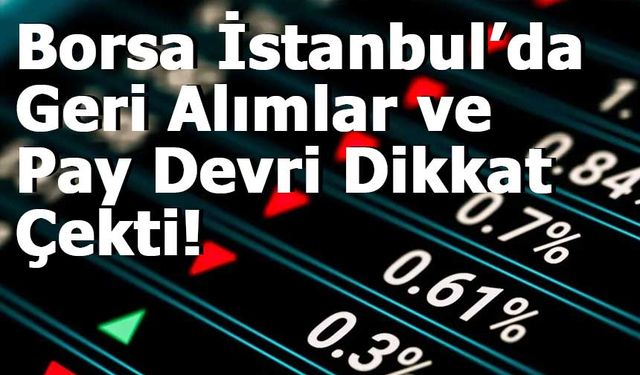 Borsa İstanbul’da Geri Alımlar ve Pay Devri Dikkat Çekti!