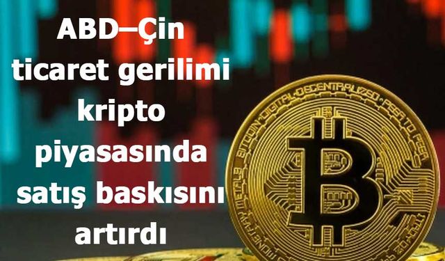 ABD–Çin ticaret gerilimi kripto piyasasında satış baskısını artırdı