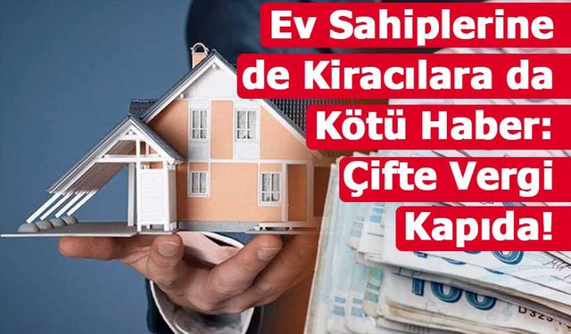 Ev Sahiplerine de Kiracılara da Kötü Haber: Çifte Vergi Kapıda!