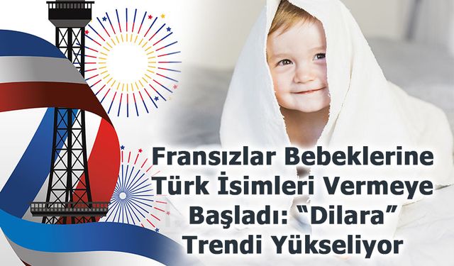 Fransızlar Bebeklerine Türk İsimleri Vermeye Başladı: “Dilara” Trendi Yükseliyor