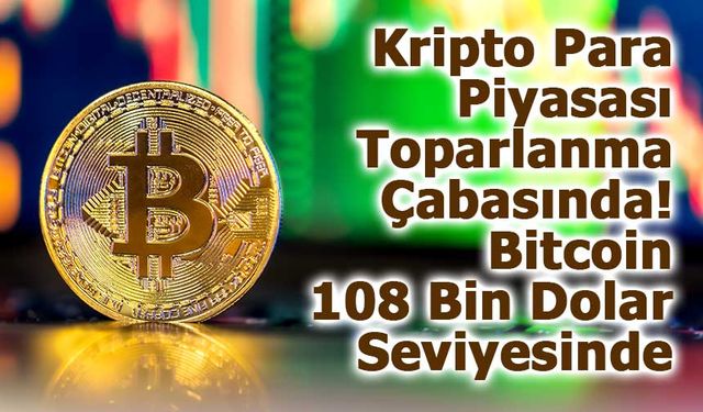 Kripto Para Piyasası Toparlanma Çabasında: Bitcoin 108 Bin Dolar Seviyesinde