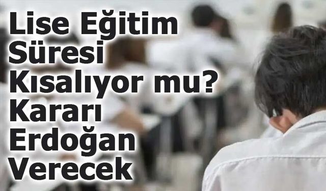 Lise Eğitim Süresi Kısalıyor mu? Rapor Erdoğan’a Sunuldu!