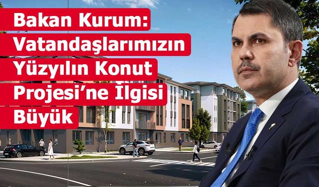 Bakan Kurum: Vatandaşlarımızın Yüzyılın Konut Projesi’ne İlgisi Büyük