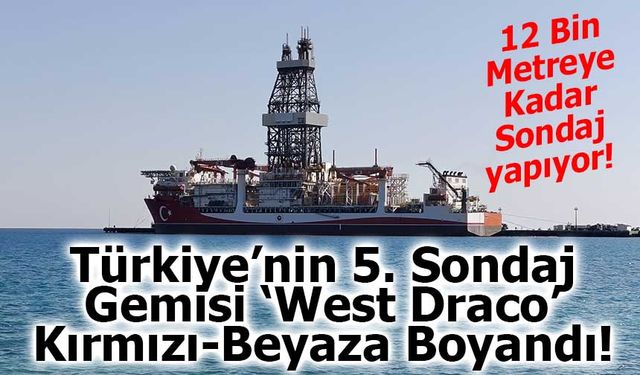 Türkiye’nin 5. Sondaj Gemisi ‘West Draco’ Kırmızı-Beyaza Boyandı!