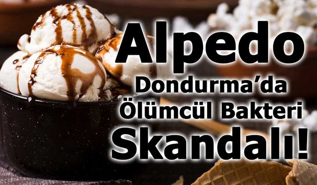 Alpedo Dondurma'dan Ölümcül Bakteri Çıktı! Açıklama Gecikmedi!