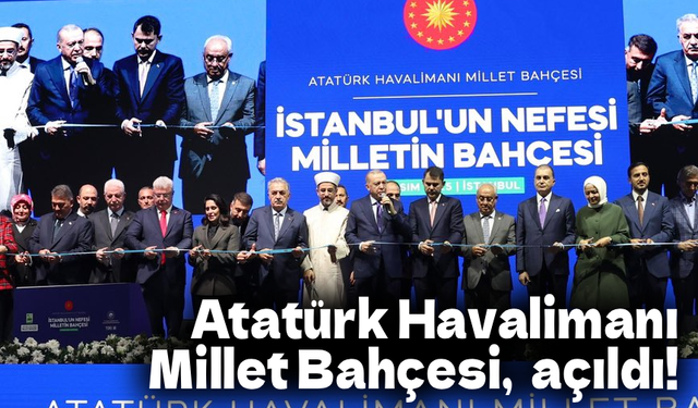 Atatürk Havalimanı  Millet Bahçesi, Erdoğan'ın katılımıyla açıldı!