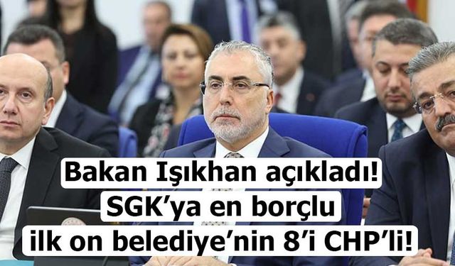 Bakan Işıkhan: “SGK’ya borçlu ilk 10 belediyenin 8’i CHP’li”