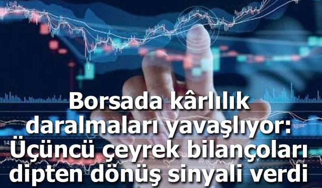 Borsada kârlılık daralmaları yavaşlıyor: Üçüncü çeyrek bilançoları dipten dönüş sinyali verdi