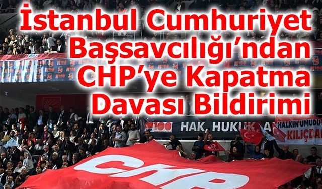 İstanbul Cumhuriyet Başsavcılığı’ndan CHP’ye Kapatma Davası Bildirimi