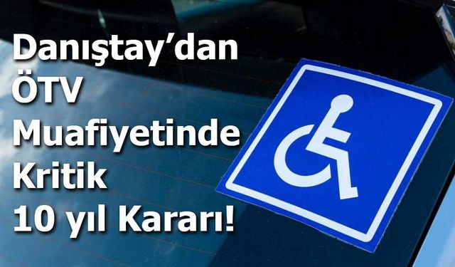 Danıştay’dan ÖTV Muafiyeti İçin Kritik 10 yıl Kararı!