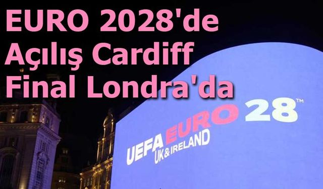 EURO 2028’de Açılış Cardiff, Final Londra’da: UEFA Tarihi Duyurdu