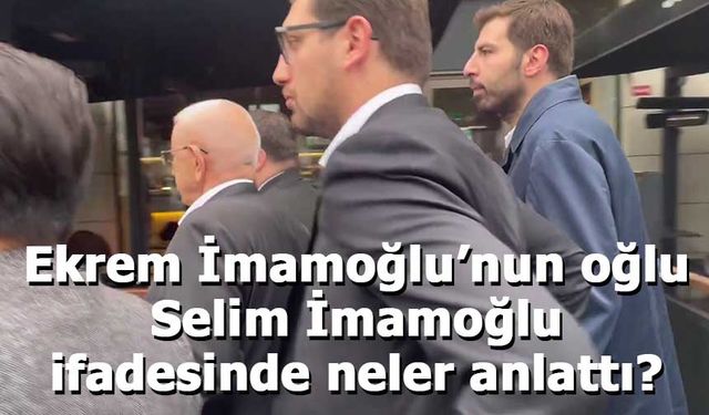 Ekrem İmamoğlu’nun oğlu Selim İmamoğlu’nun emniyet ifadesi ortaya çıktı