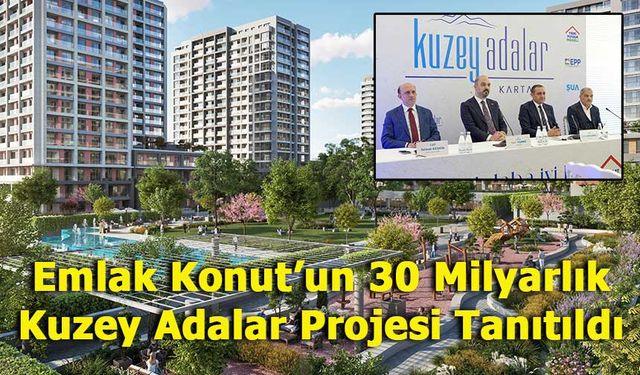 Emlak Konut’tan İstanbul’a 30 Milyar TL’lik Dev Yatırım: Kuzey Adalar Projesi Kartal’da Tanıtıldı
