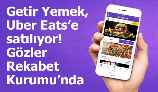 Getir Yemek, Uber Eats’e satılıyor! Gözler Rekabet Kurumu’nda