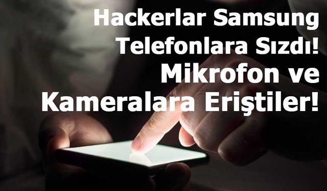 Samsung Telefonların Mikrofon ve Kameralarına Erişim Sağladılar!