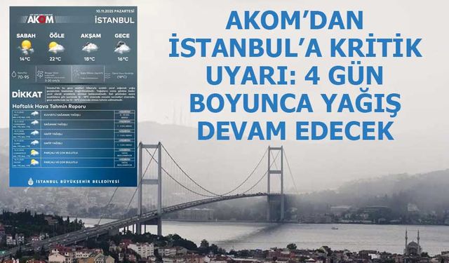 AKOM’dan İstanbul’a Kritik Uyarı: 4 Gün Boyunca Yağış Devam Edecek