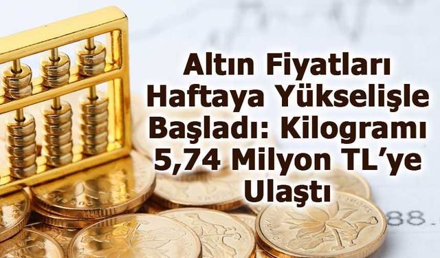 Altın Fiyatları Haftaya Yükselişle Başladı: Kilogramı 5,74 Milyon TL’ye Ulaştı