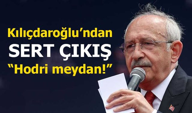 Kılıçdaroğlu’ndan sert çıkış: “Hodri meydan!”