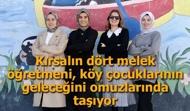 Kırsalın Dört Melek Öğretmeni: Ağrı’nın Köy Çocuklarına Umut Oluyorlar
