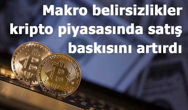 Makro belirsizlikler kripto piyasasında satış baskısını artırdı