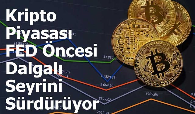 Kripto Piyasası FED Öncesi Dalgalı Seyrini Sürdürüyor
