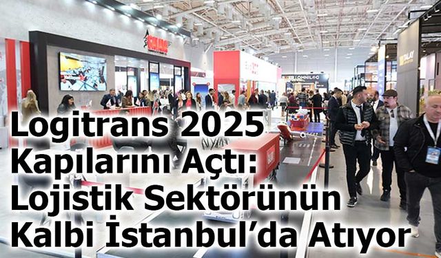 LOGİTRANS 2025 Yenikapı’da Kapılarını Açtı: Lojistik Sektörünün Kalbi İstanbul’da Atıyor