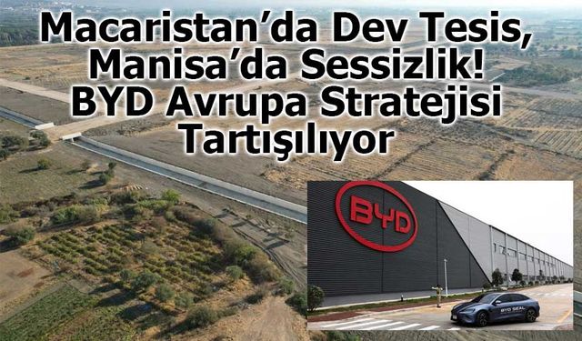BYD Türkiye Fabrikası Hâlâ Başlamadı, Macaristan’a Yatırım Hız Kesmeden Devam Ediyor
