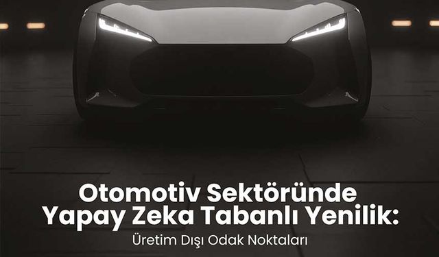 Otomotivde Yapay Zekâ: Üretim Dışı Süreçlerde Stratejik Dönüşüm raporu yayınlandı