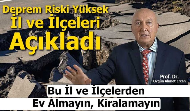 Deprem Uzmanı Ercan’dan Kritik Uyarı: “Bu İl ve İlçelerden Ev Almayın, Kiralamayın”