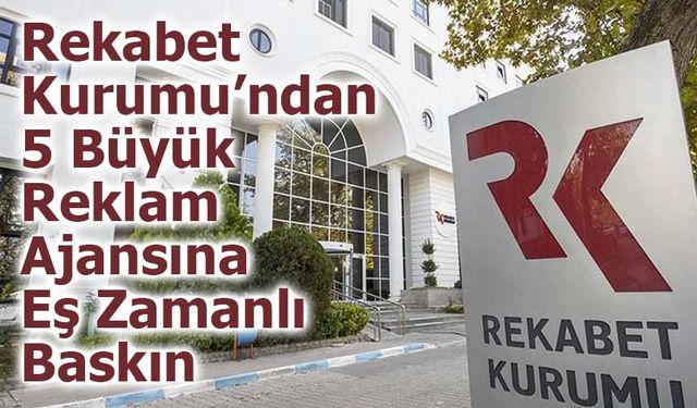 Rekabet Kurumu’ndan 5 Büyük Reklam Ajansına Eş Zamanlı Baskın: Soruşturma Resmen Başladı