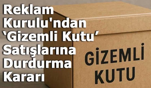 Reklam Kurulu'ndan ‘Gizemli Kutu’ Satışlarına Durdurma Kararı