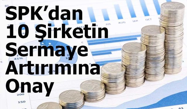 10 Şirket Sermaye Artırımı İçin SPK'dan Onay Aldı