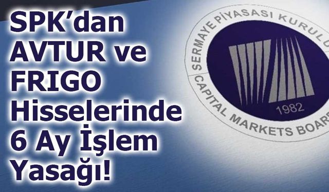 SPK’dan AVTUR ve FRIGO Hisselerinde 6 Ay İşlem Yasağı!