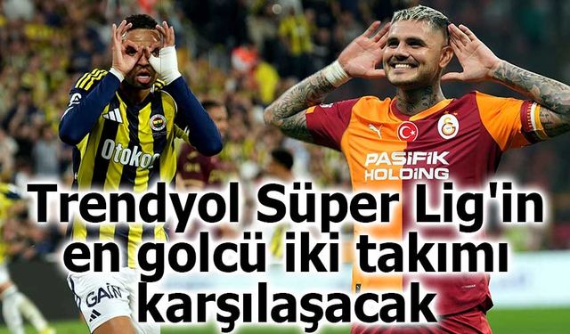 Trendyol Süper Lig'in en golcü iki takımı karşılaşacak