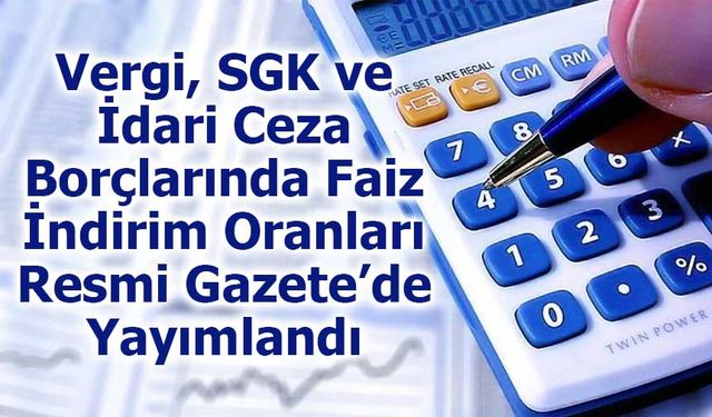 Vergi, SGK ve İdari Ceza Borçlarında Faiz İndirim Oranları Resmi Gazete’de Yayımlandı