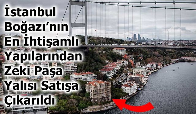 İstanbul Boğazı’nın En İhtişamlı Yapılarından Zeki Paşa Yalısı Satışa Çıkarıldı