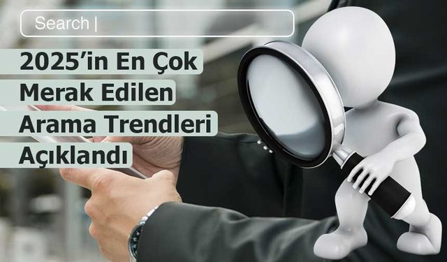2025’in En Çok Merak Edilen Arama Trendleri Açıklandı