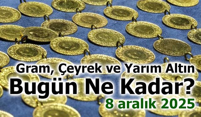 Gram, Çeyrek ve Yarım Altın Bugün Ne Kadar? 8 aralık 2025