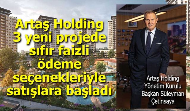 Artaş Holding, 3 yeni projede sıfır faizli ödeme seçenekleriyle satışlara başladı