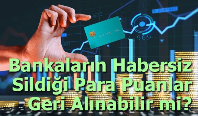 Bankaların Habersiz Sildiği Para Puanlar Geri Alınabilir mi?