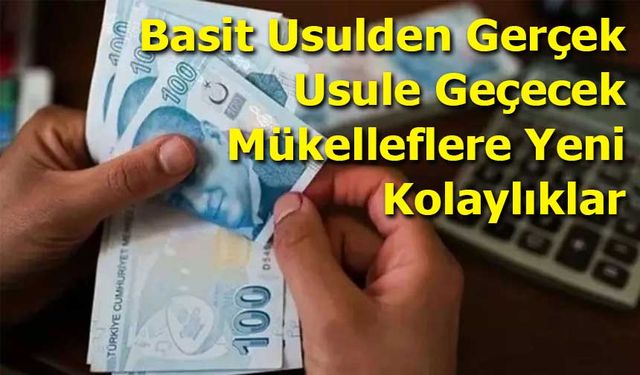 Basit Usulden Gerçek Usule Geçecek Mükelleflere Yeni Kolaylıklar