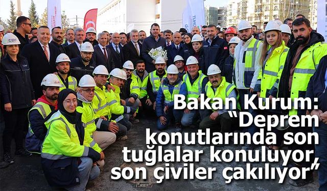 Bakan Kurum: “Deprem konutlarında son tuğlalar konuluyor, son çiviler çakılıyor”