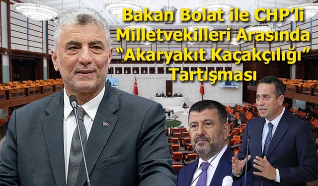 Bakan Bolat ile CHP’li Milletvekilleri Arasında “Akaryakıt Kaçakçılığı” Tartışması