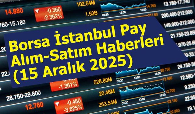 Borsa İstanbul Pay Alım-Satım Haberleri (15 Aralık 2025)